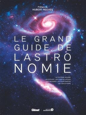 Le grand guide de l'astronomie : le Syst&egrave;me solaire, les &eacute;toiles, les constellations, les galaxies, les exoplan&egrave;tes, ...