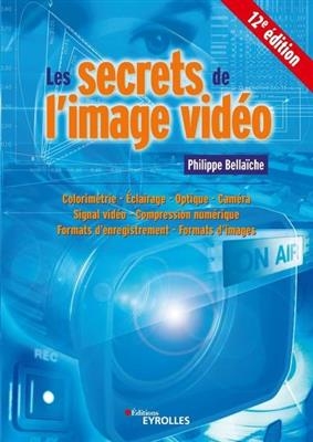 Les secrets de l'image vidéo : colorimétrie, éclairage, optique, caméra, signal vidéo, compression numérique, formats...