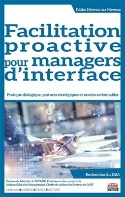 Facilitation proactive pour managers d'interface : pratique dialogique, postures strat&eacute;giques et savoirs actionnables... - Didier Mwewa wa Mwewa