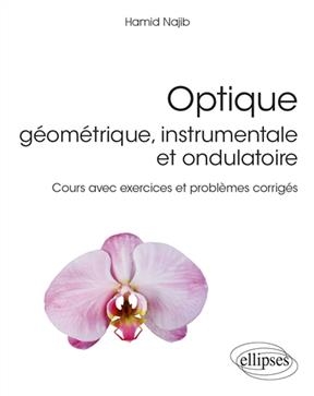 Optique g&eacute;om&eacute;trique, instrumentale et ondulatoire : cours avec exercices et probl&egrave;mes corrig&eacute;s - Hamid Najib