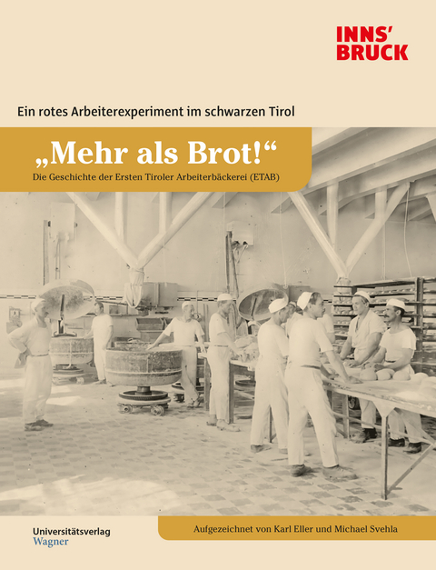 &bdquo;Mehr als Brot!&ldquo; Die Geschichte der Ersten Tiroler Arbeiterb&auml;ckerei (ETAB) - Karl Eller, Michael Svehla