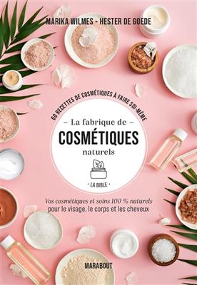 La fabrique de cosmétiques naturels, la bible : 60 recettes de cosmétiques à faire soi-même : vos cosmétiques et soin...