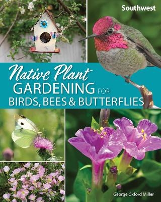 Native Plant Gardening for Birds, Bees & Butterflies: Southwest - George Oxford Miller