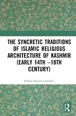 The Syncretic Traditions of Islamic Religious Architecture of Kashmir (Early 14th &ndash;18th Century) - Hakim Sameer Hamdani