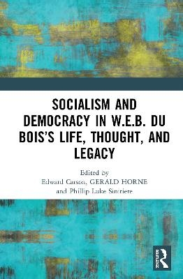 Socialism and Democracy in W.E.B. Du Bois’s Life, Thought, and Legacy - 