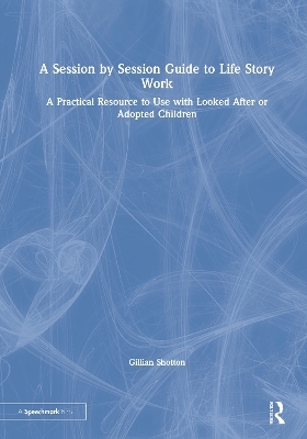 A Session by Session Guide to Life Story Work - Gillian Shotton