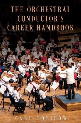The Orchestral Conductor's Career Handbook - Carl Topilow