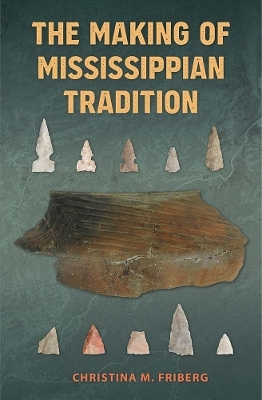The Making of Mississippian Tradition - Christina M. Friberg
