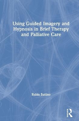 Using Guided Imagery and Hypnosis in Brief Therapy and Palliative Care - Rubin Battino