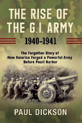 The Rise of the G.I. Army, 1940-1941 - Paul Dickson