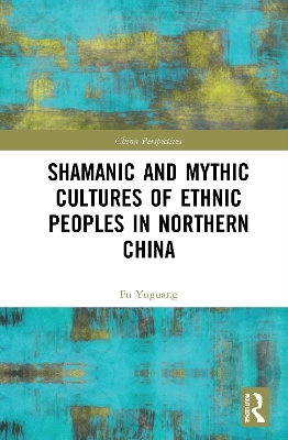 Shamanic and Mythic Cultures of Ethnic Peoples in Northern China - Fu Yuguang