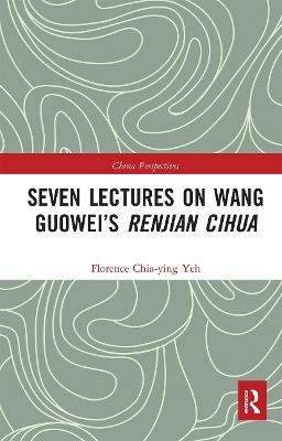 Seven Lectures on Wang Guowei’s Renjian Cihua - Florence Chia-Ying Yeh