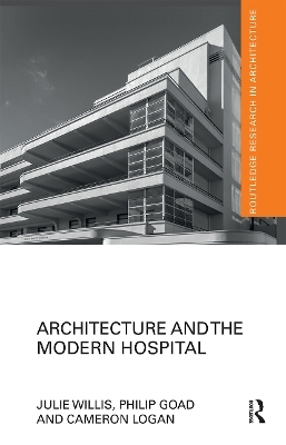 Architecture and the Modern Hospital - Julie Willis, Philip Goad, Cameron Logan