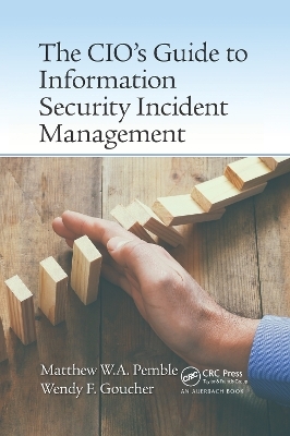 The CIO’s Guide to Information Security Incident Management - Matthew William Arthur Pemble, Wendy Fiona Goucher
