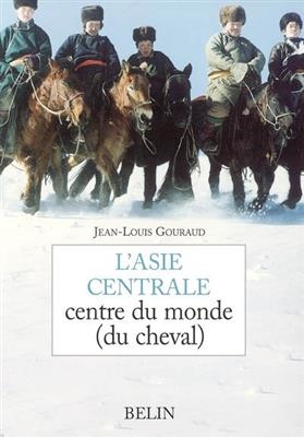 L'Asie centrale : centre du monde (du cheval) - Jean-Louis (1943-....) Gouraud