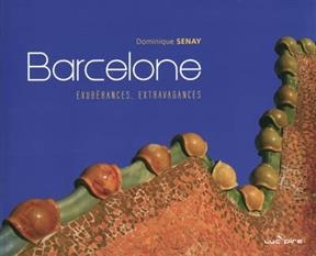 Barcelone : exubérances, extravagances - Dominique Senay