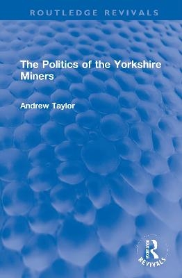 The Politics of the Yorkshire Miners - Andrew Taylor