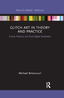 Glitch Art in Theory and Practice - Michael Betancourt