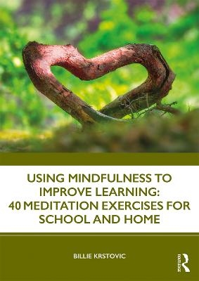 Using Mindfulness to Improve Learning: 40 Meditation Exercises for School and Home - Billie Krstovic