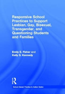 Responsive School Practices to Support Lesbian, Gay, Bisexual, Transgender, and Questioning Students and Families -  Emily S. Fisher,  Kelly S. Kennedy