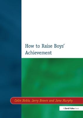 How to Raise Boys' Achievement - Colin Noble, Jerry Brown, Jane Murphy