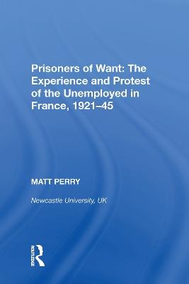 Prisoners of Want: The Experience and Protest of the Unemployed in France, 1921-45 - Matt Perry