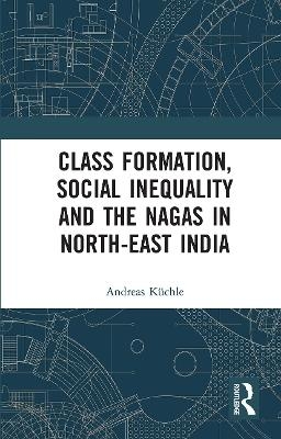 Class Formation, Social Inequality and the Nagas in North-East India - Andreas K&uuml;chle