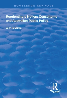 Reorienting a Nation: Consultants and Australian Public Policy - John F. Martin