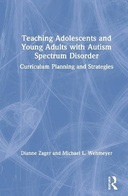 Teaching Adolescents and Young Adults with Autism Spectrum Disorder - Dianne Zager, Michael Wehmeyer