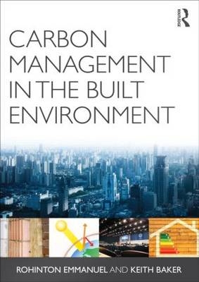 Carbon Management in the Built Environment -  Keith Baker,  Rohinton Emmanuel