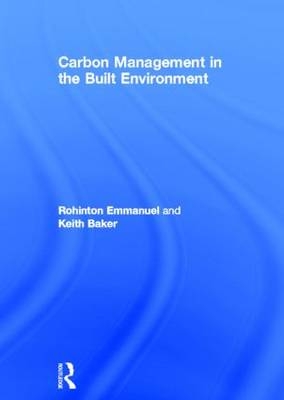 Carbon Management in the Built Environment -  Keith Baker,  Rohinton Emmanuel