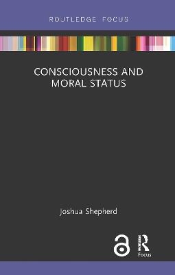 Consciousness and Moral Status - Joshua Shepherd