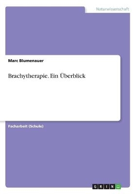 Brachytherapie. Ein &Uuml;berblick - Marc Blumenauer