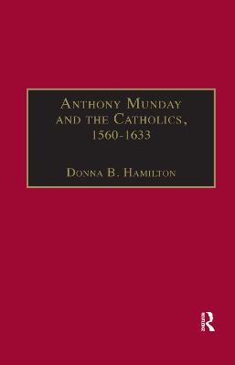 Anthony Munday and the Catholics, 1560&ndash;1633 - Donna B. Hamilton