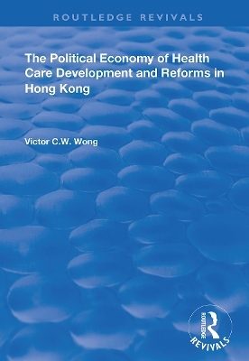 The Political Economy of Health Care Development and Reforms in Hong Kong - Victor C.W. Wong