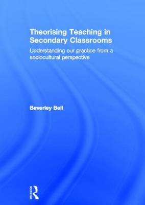 Theorising Teaching in Secondary Classrooms -  Beverley Bell
