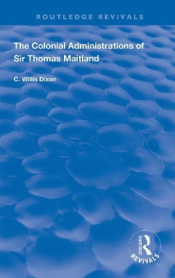 The Colonial Administrations of Sir Thomas Maitland - C. Willis Dixon