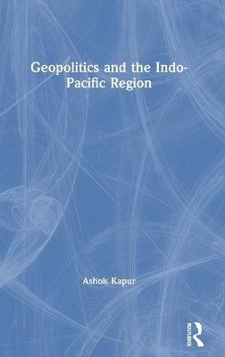 Geopolitics and the Indo-Pacific Region - Ashok Kapur