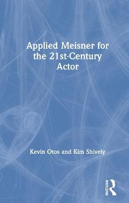 Applied Meisner for the 21st-Century Actor - Kevin Otos, Kim Shively