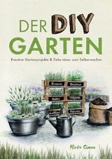 Der DIY Garten &ndash; Kreative Gartenprojekte und Deko-Ideen zum Selbermachen - Mirko Simon