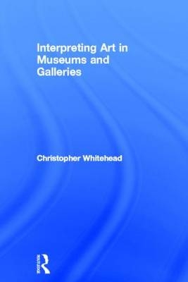 Interpreting Art in Museums and Galleries -  Christopher Whitehead
