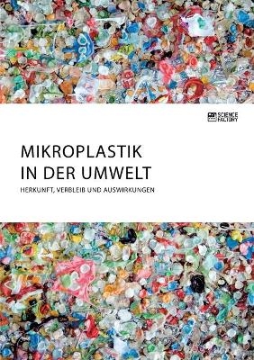 Mikroplastik in der Umwelt. Herkunft, Verbleib und Auswirkungen -  Anonymous
