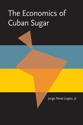Economics of Cuban Sugar, The - Jorge P&eacute;rez-L&oacute;pez