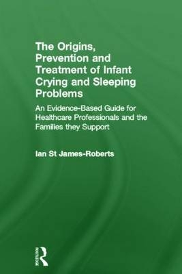 Origins, Prevention and Treatment of Infant Crying and Sleeping Problems -  Ian St James-Roberts
