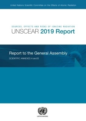 Sources, Effects and Risks of Ionizing Radiation, United Nations Scientific Committee on the Effects of Atomic Radiation (UNSCEAR) 2019 Report -  United Nations Scientific Committee on the Effects of Atomic Radiation