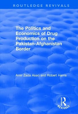 The Politics and Economics of Drug Production on the Pakistan-Afghanistan Border - Amir Zada Asad, Robert Harris
