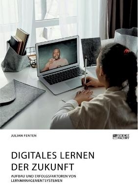 Digitales Lernen der Zukunft. Aufbau und Erfolgsfaktoren von Lernmanagementsystemen - Julian Fenten