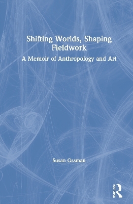 Shifting Worlds, Shaping Fieldwork - Susan Ossman