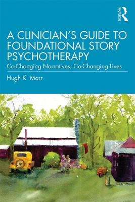 A Clinician's Guide to Foundational Story Psychotherapy - Hugh K. Marr