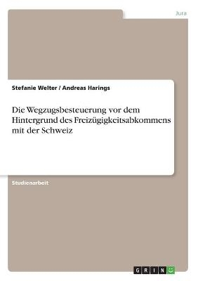 Die Wegzugsbesteuerung vor dem Hintergrund des Freiz&Atilde;&frac14;gigkeitsabkommens mit der Schweiz - Stefanie Welter, Andreas Harings